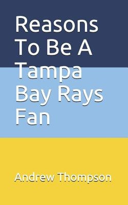 Reasons to Be a Tampa Bay Rays Fan by Thompson, Andrew V.
