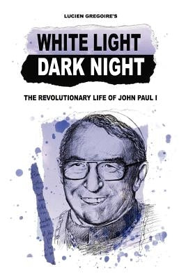 White Light Dark Night: The Revolutionary Life of John Paul I by Gregoire, Lucien