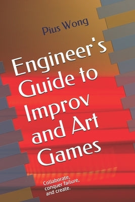 Engineer's Guide to Improv and Art Games by Wong, Pius