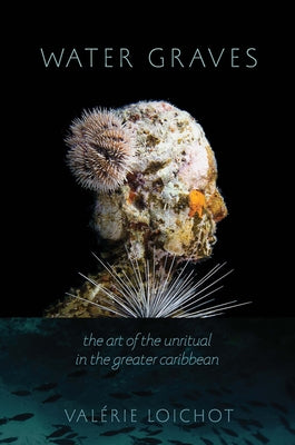 Water Graves: The Art of the Unritual in the Greater Caribbean by Loichot, Valérie