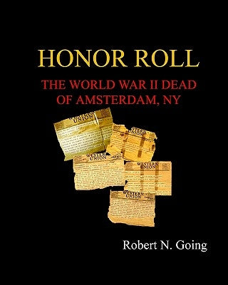 Honor Roll: The World War II Dead of Amsterdam, NY by Going, Robert N.
