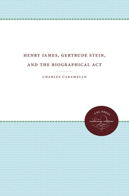 Henry James, Gertrude Stein, and the Biographical ACT by Caramello, Charles