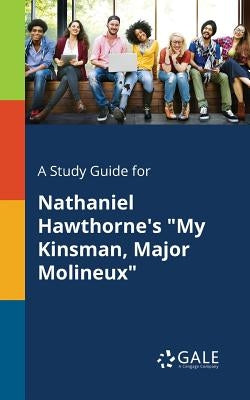 A Study Guide for Nathaniel Hawthorne's "My Kinsman, Major Molineux" by Gale, Cengage Learning