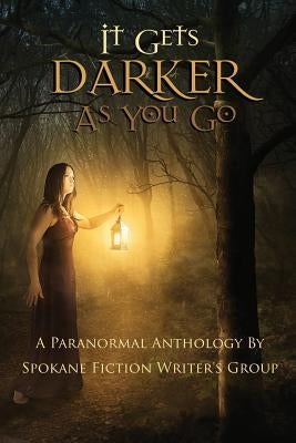 It Gets Darker As You Go: A Paranormal Anthology by Spokane Fiction Writer's Group by Calhoun, O. C.