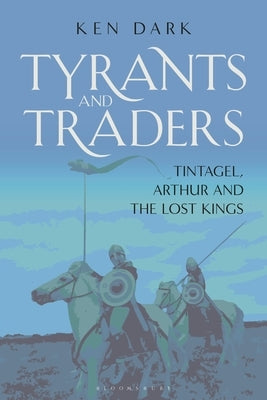 Tyrants and Traders: Tintagel, Arthur and the Lost Kings by Dark, Ken