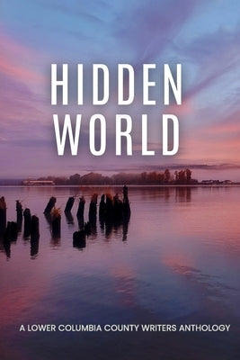 Hidden World: A Lower Columbia County Writers Anthology by Jacobson, Ellen