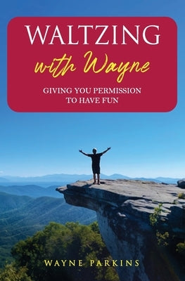 Waltzing with Wayne: Giving You Permission To Have Fun by Parkins, Wayne