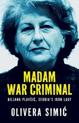 Madam War Criminal: Biljana Plavsic, Serbia's Iron Lady by Simic, Olivera