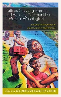 Latinas Crossing Borders and Building Communities in Greater Washington: Applying Anthropology in Multicultural Neighborhoods by Sánchez Molina, Raúl