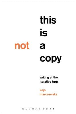 This Is Not a Copy: Writing at the Iterative Turn by Marczewska, Kaja