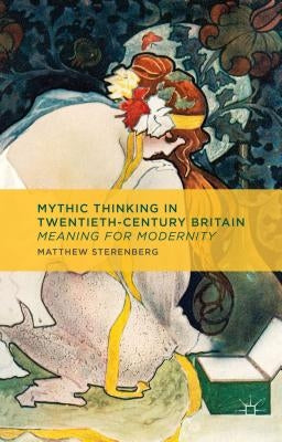 Mythic Thinking in Twentieth-Century Britain: Meaning for Modernity by Sterenberg, M.