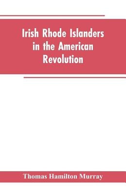 Irish Rhode Islanders In The American Revolution by Murray, Thomas Hamilton