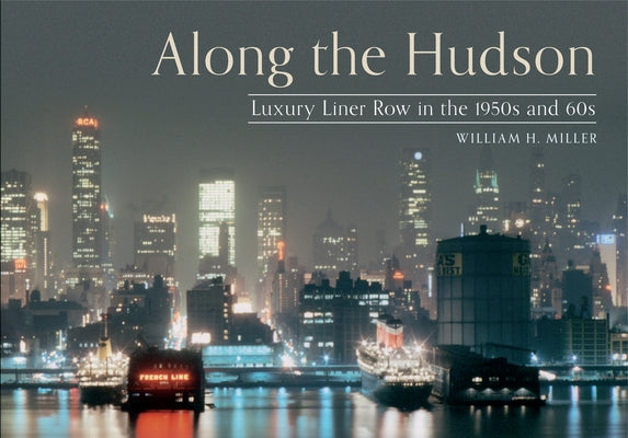Along the Hudson: Luxury Liner Row in the 1950s and 60s by Miller, William H.