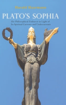 Plato's Sophia: His Philosophical Endeavor in Light of Its Spiritual Currents and Undercurrents by Haarmann, Harald