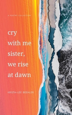 Cry With Me Sister, We Rise At Dawn by Beehler, Krista-Lee