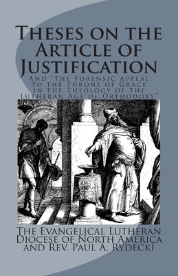Theses on the Article of Justification: and The Forensic Appeal to the Throne of Grace in the Theology of the Lutheran Age of Orthodoxy by Rydecki, Paul a.