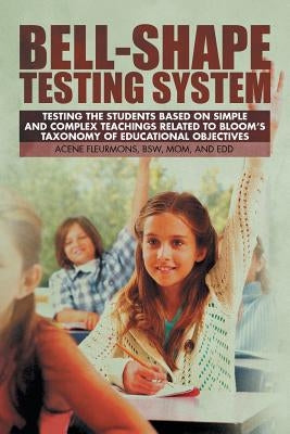 Bell-Shape Testing System: Testing the Students Based on Simple and Complex Teachings Related to Bloom's Taxonomy of Educational Objectives by Fleurmons, Bsw Mom