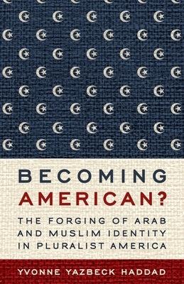 Becoming American?: The Forging of Arab and Muslim Identity in Pluralist America by Haddad, Yvonne Yazbeck