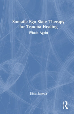 Somatic Ego State Therapy for Trauma Healing: Whole Again by Zanotta, Silvia