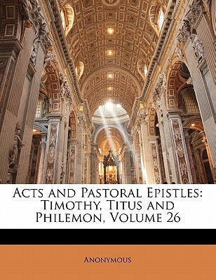 Acts and Pastoral Epistles: Timothy, Titus and Philemon, Volume 26 by Anonymous