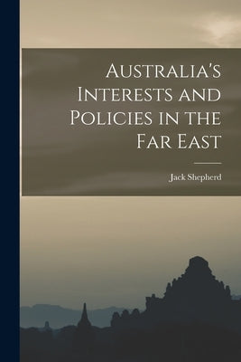 Australia's Interests and Policies in the Far East by Shepherd, Jack