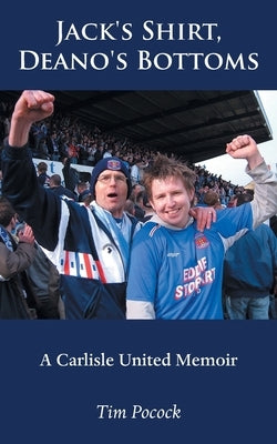 Jack's Shirt, Deano's Bottoms: A Carlisle United Memoir by Pocock, Tim