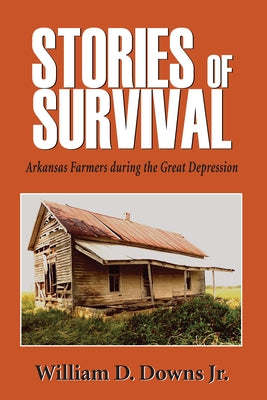 Stories of Survival: Arkansas Farmers During the Great Depression by Downs Jr, William