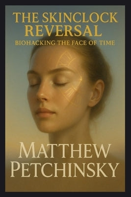 The Skinclock Reversal: Biohacking the Face of Time by Petchinsky, Matthew