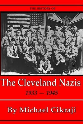 The History of The Cleveland Nazis: 1933 - 1945 by Cikraji, Michael