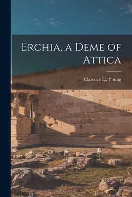 Erchia, a Deme of Attica by Young, Clarence H.