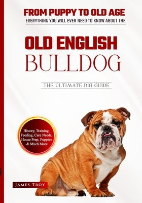 The Ultimate Old English Bulldog Handbook: The Essential Old English Bulldog Book Covering All Subjects Bulldog by Troy, James