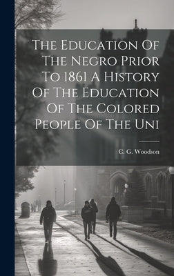 The Education Of The Negro Prior To 1861 A History Of The Education Of The Colored People Of The Uni by Woodson, C. G.