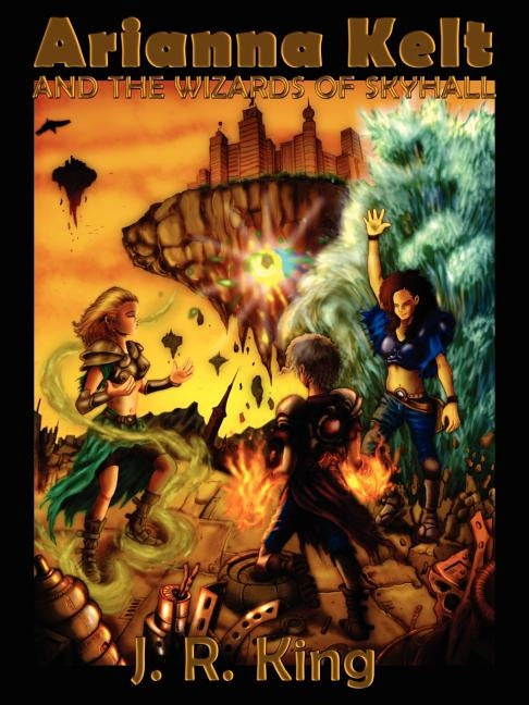 Arianna Kelt and the Wizards of Skyhall by King, J. R.