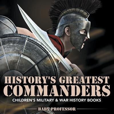 History's Greatest Commanders Children's Military & War History Books by Baby Professor