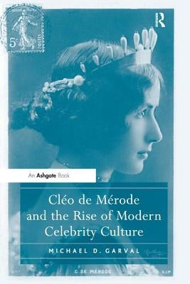 Cléo de Mérode and the Rise of Modern Celebrity Culture by Garval, Michael D.