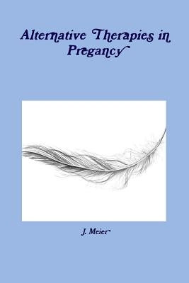 Alternative Therapies in Pregancy by Meier, J.