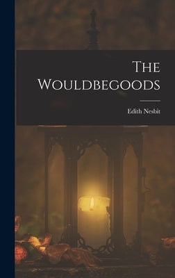 The Wouldbegoods by Nesbit, Edith