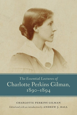 The Essential Lectures of Charlotte Perkins Gilman, 1890-1894 by Gilman, Charlotte Perkins