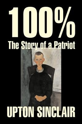 100%: The Story of a Patriot by Upton Sinclair, Fiction, Classics, Literary by Sinclair, Upton