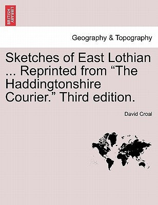 Sketches of East Lothian ... Reprinted from "The Haddingtonshire Courier." Third Edition. by Croal, David