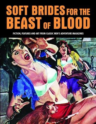 Soft Brides for the Beast of Blood: Fiction, Features and Art from Classic Men's Adventure Magazines by Pentangeli, Pep