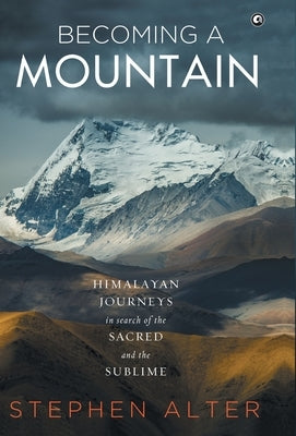 Becoming a Mountain: Himalayan Journeys in Search of the Sacred and the Sublime by Aleph Book Company