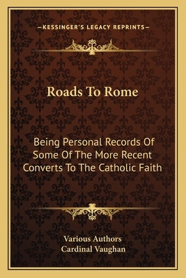 Roads To Rome: Being Personal Records Of Some Of The More Recent Converts To The Catholic Faith by Various Authors