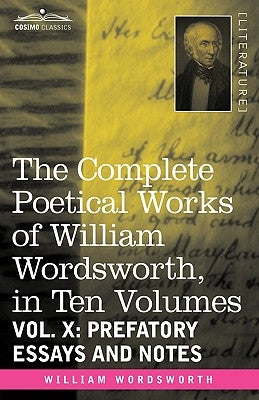 The Complete Poetical Works of William Wordsworth, in Ten Volumes - Vol. X: Prefatory Essays and Notes by Wordsworth, William
