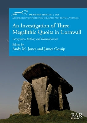 An Investigation of Three Megalithic Quoits in Cornwall: Carwynnen, Trethevy and Hendraburnick by Jones, Andy M.