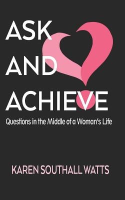Ask and Achieve: Questions in the middle of a woman's life by Watts, Karen Southall