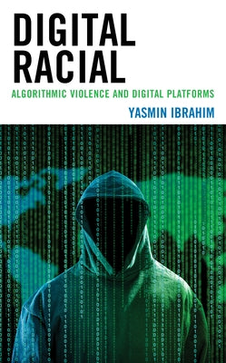 Digital Racial: Algorithmic Violence and Digital Platforms by Ibrahim, Yasmin