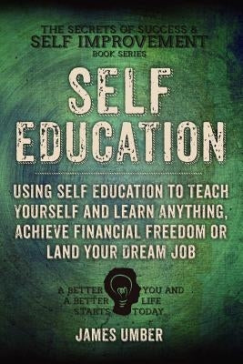Self-Education: Using Self Education to Teach Yourself and Learn Anything, Achieve Financial Freedom or Land your Dream Job by Umber, James