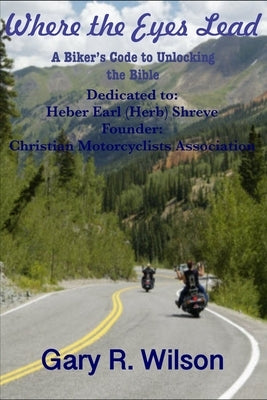 Where the Eyes Lead: A Biker's Code to Unlocking the Bible by Wilson, Gary R.