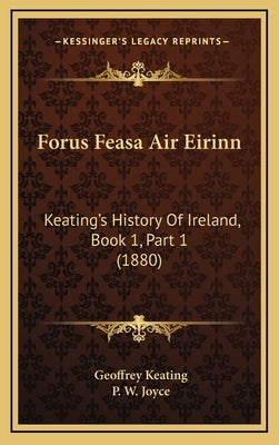 Forus Feasa Air Eirinn: Keating's History Of Ireland, Book 1, Part 1 (1880) by Keating, Geoffrey